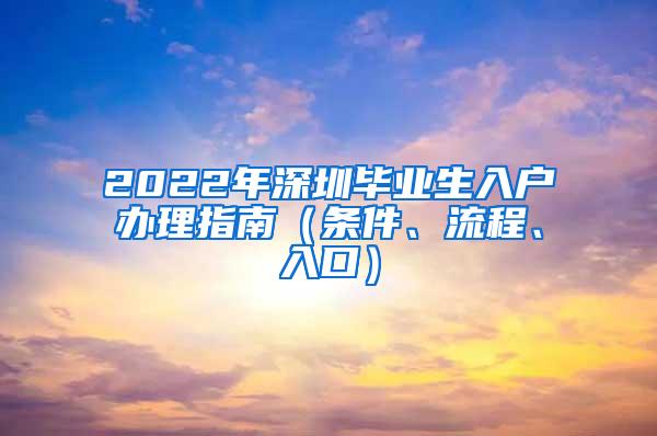 2022年深圳毕业生入户办理指南（条件、流程、入口）