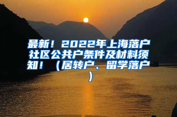 最新！2022年上海落户社区公共户条件及材料须知！（居转户、留学落户）