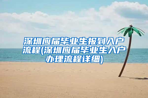 深圳应届毕业生报到入户流程(深圳应届毕业生入户办理流程详细)