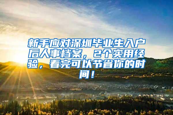 新手应对深圳毕业生入户后人事档案，2个实用经验，看完可以节省你的时间！