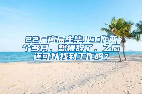 22届应届生毕业工作两个多月，想裸辞了，之后还可以找到工作吗？