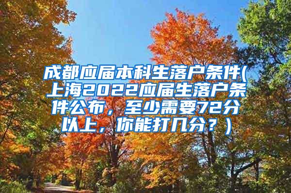 成都应届本科生落户条件(上海2022应届生落户条件公布，至少需要72分以上，你能打几分？)