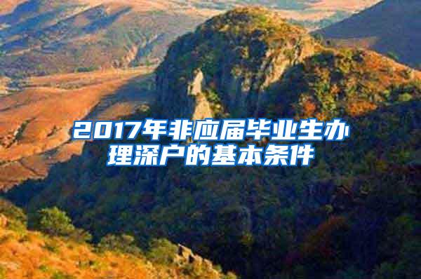 2017年非应届毕业生办理深户的基本条件