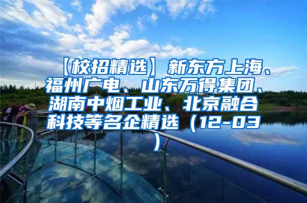 【校招精选】新东方上海、福州广电、山东万得集团、湖南中烟工业、北京融合科技等名企精选（12-03）