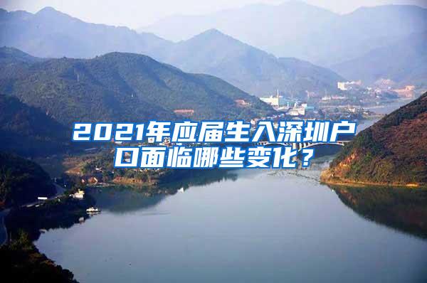 2021年应届生入深圳户口面临哪些变化？