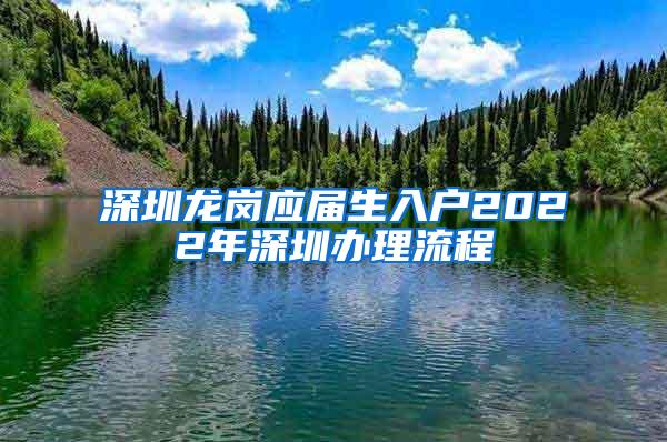 深圳龙岗应届生入户2022年深圳办理流程