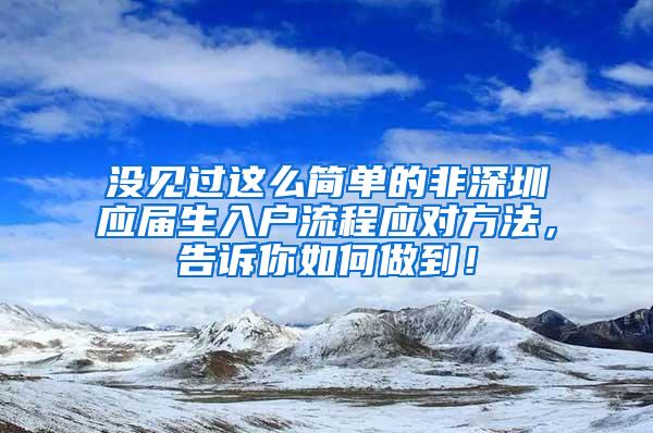 没见过这么简单的非深圳应届生入户流程应对方法，告诉你如何做到！