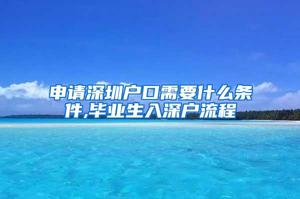 申请深圳户口需要什么条件,毕业生入深户流程