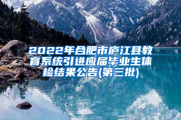 2022年合肥市庐江县教育系统引进应届毕业生体检结果公告(第三批)