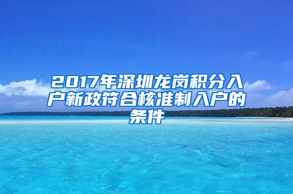 2017年深圳龙岗积分入户新政符合核准制入户的条件