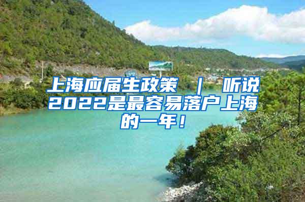 上海应届生政策 ｜ 听说2022是最容易落户上海的一年！