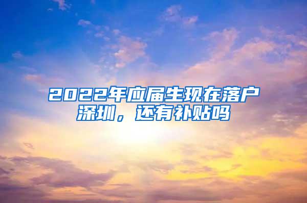 2022年应届生现在落户深圳，还有补贴吗