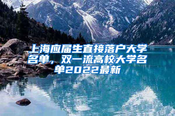 上海应届生直接落户大学名单，双一流高校大学名单2022最新