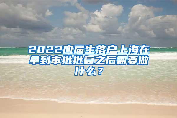 2022应届生落户上海在拿到审批批复之后需要做什么？