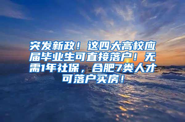 突发新政！这四大高校应届毕业生可直接落户！无需1年社保，合肥7类人才可落户买房！