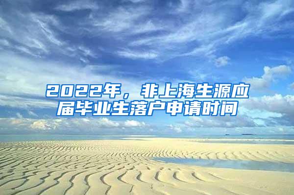 2022年，非上海生源应届毕业生落户申请时间