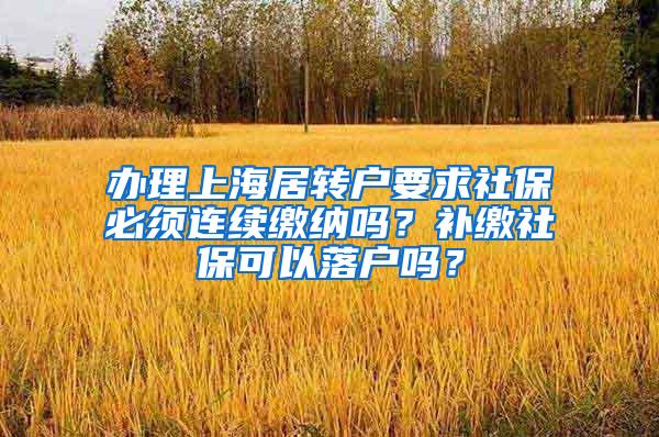 办理上海居转户要求社保必须连续缴纳吗？补缴社保可以落户吗？