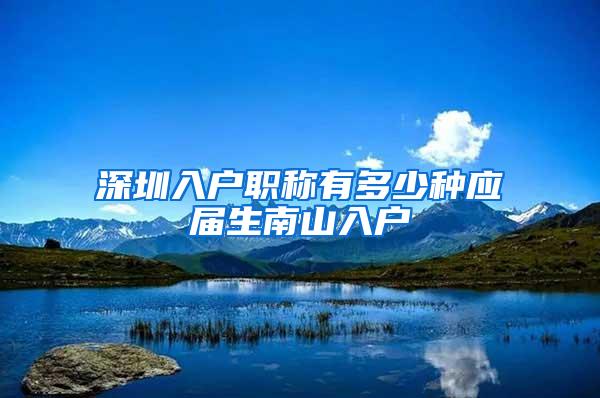 深圳入户职称有多少种应届生南山入户