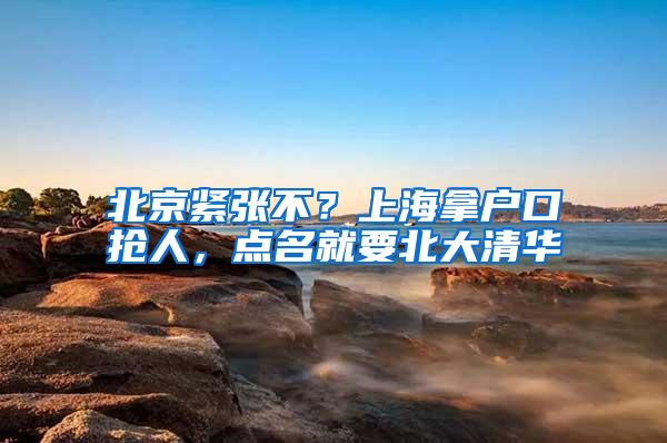 北京紧张不？上海拿户口抢人，点名就要北大清华
