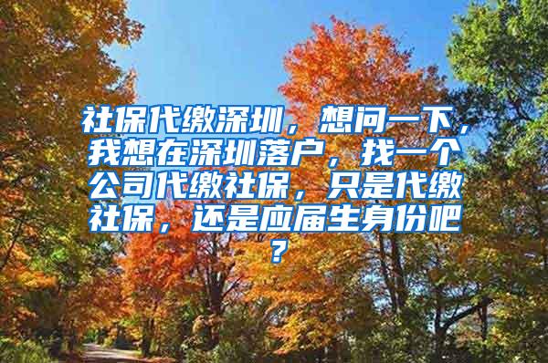 社保代缴深圳，想问一下，我想在深圳落户，找一个公司代缴社保，只是代缴社保，还是应届生身份吧？