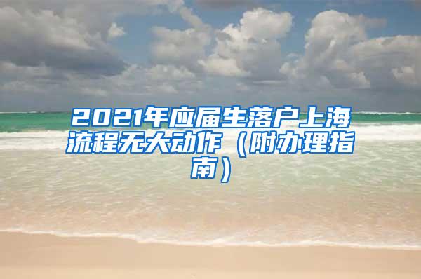 2021年应届生落户上海流程无大动作（附办理指南）