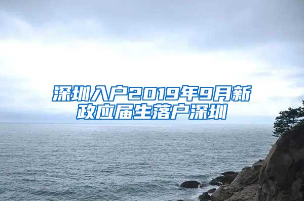 深圳入户2019年9月新政应届生落户深圳