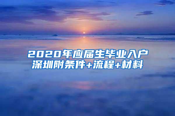 2020年应届生毕业入户深圳附条件+流程+材料