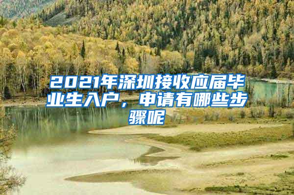 2021年深圳接收应届毕业生入户，申请有哪些步骤呢