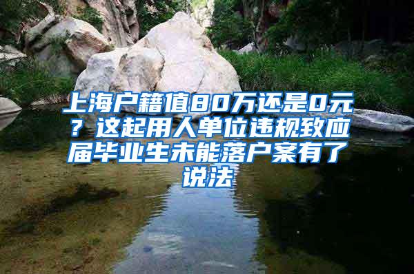 上海户籍值80万还是0元？这起用人单位违规致应届毕业生未能落户案有了说法