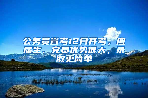 公务员省考12月开考，应届生、党员优势很大，录取更简单