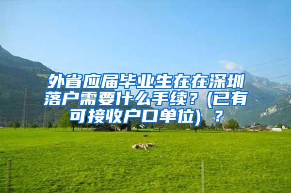 外省应届毕业生在在深圳落户需要什么手续？(已有可接收户口单位) ？