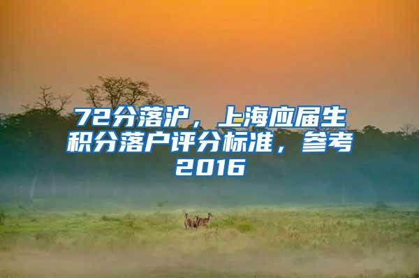 72分落沪，上海应届生积分落户评分标准，参考2016