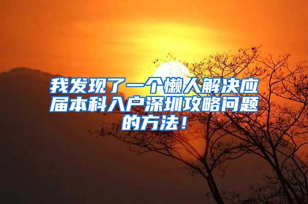 我发现了一个懒人解决应届本科入户深圳攻略问题的方法！