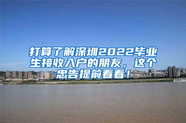 打算了解深圳2022毕业生接收入户的朋友，这个忠告提前看看！