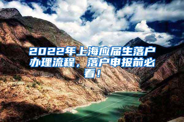 2022年上海应届生落户办理流程，落户申报前必看！