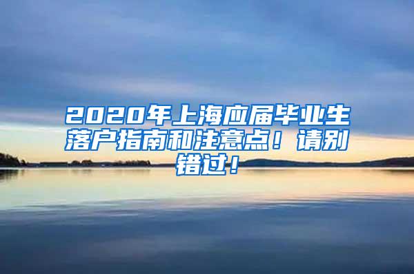 2020年上海应届毕业生落户指南和注意点！请别错过！