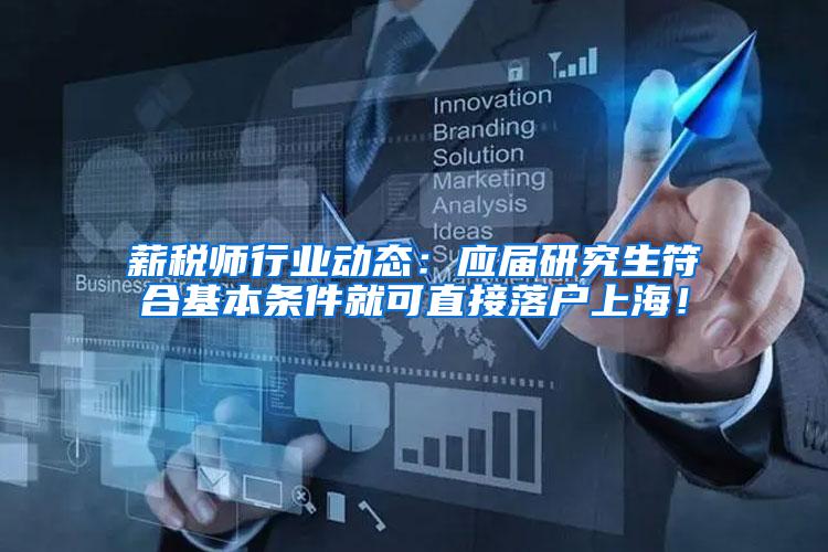 薪税师行业动态：应届研究生符合基本条件就可直接落户上海！