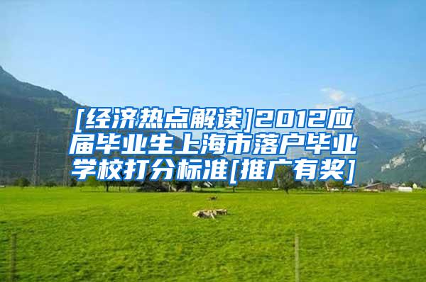 [经济热点解读]2012应届毕业生上海市落户毕业学校打分标准[推广有奖]