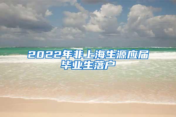 2022年非上海生源应届毕业生落户