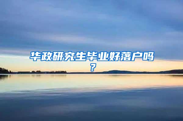 华政研究生毕业好落户吗？