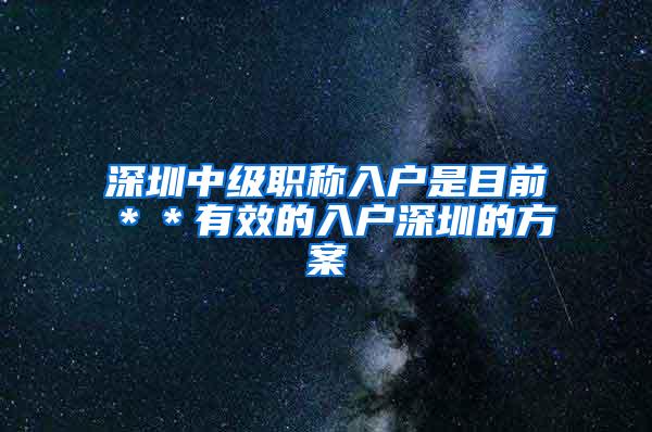 深圳中级职称入户是目前＊＊有效的入户深圳的方案