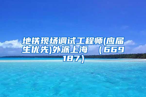 地铁现场调试工程师(应届生优先)外派上海 （669187）