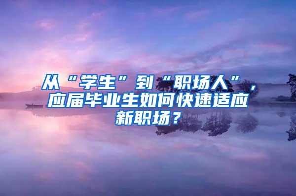 从“学生”到“职场人”，应届毕业生如何快速适应新职场？