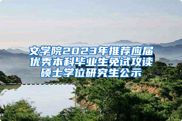 文学院2023年推荐应届优秀本科毕业生免试攻读硕士学位研究生公示