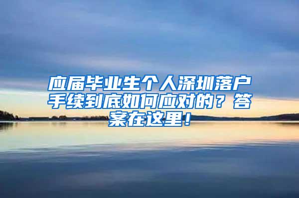 应届毕业生个人深圳落户手续到底如何应对的？答案在这里！