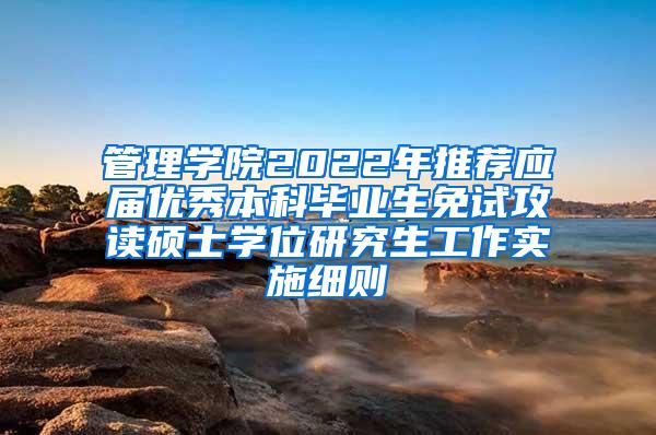 管理学院2022年推荐应届优秀本科毕业生免试攻读硕士学位研究生工作实施细则