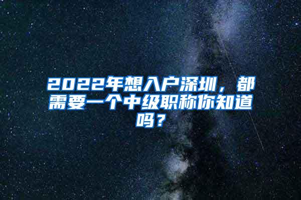 2022年想入户深圳，都需要一个中级职称你知道吗？