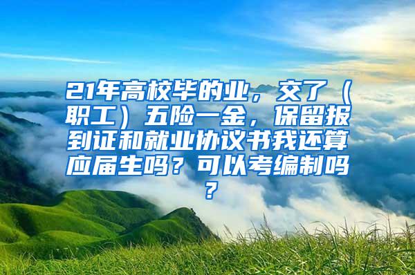 21年高校毕的业，交了（职工）五险一金，保留报到证和就业协议书我还算应届生吗？可以考编制吗？