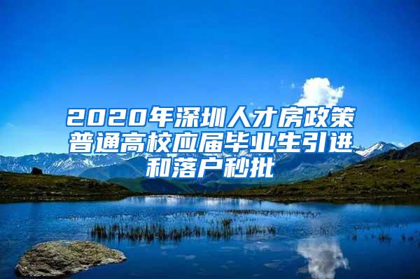 2020年深圳人才房政策普通高校应届毕业生引进和落户秒批