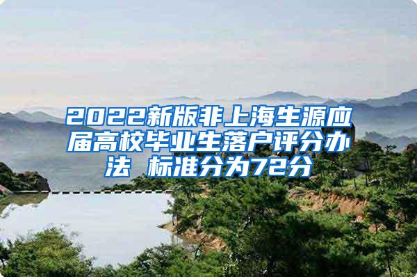 2022新版非上海生源应届高校毕业生落户评分办法 标准分为72分